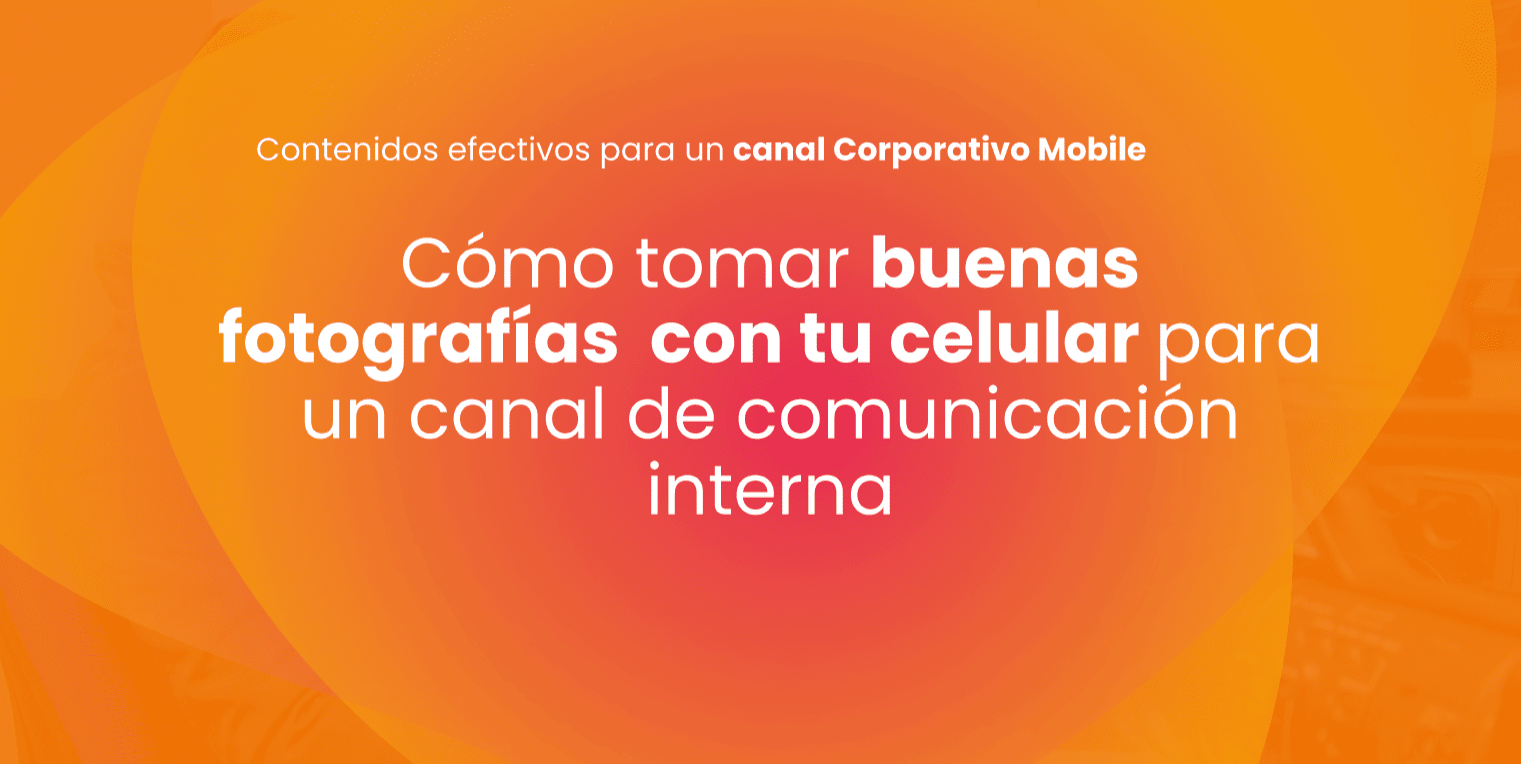 Cómo tomar buenas fotografías con tu celular para un canal de comunicación interna